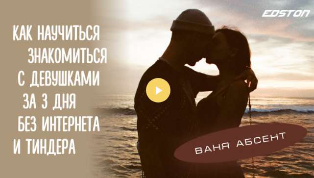 [Ваня Абсент] [Edston] Как научиться знакомиться с девушками за 3 дня без интернета и Тиндера (2021)
