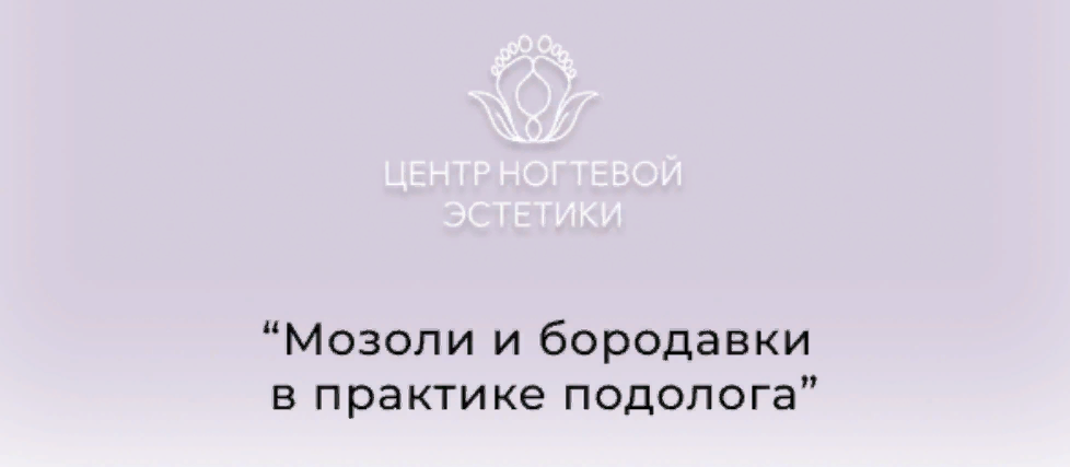 [Центр ногтевой эстетики] Галина Лаврова - Мозоли и бородавки в практике подолога (2023)