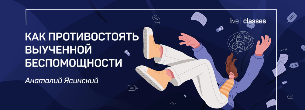 [liveclasses] [Анатолий Ясинский] Как противостоять выученной беспомощности (2022)